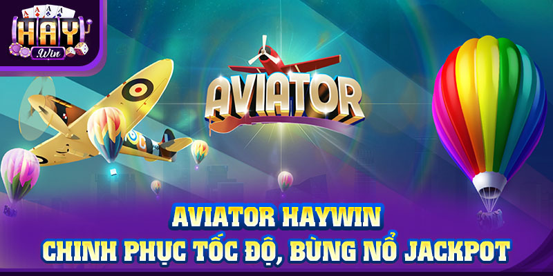 Aviator HAYWIN: Chinh Phục Tốc Độ, Bùng Nổ Jackpot