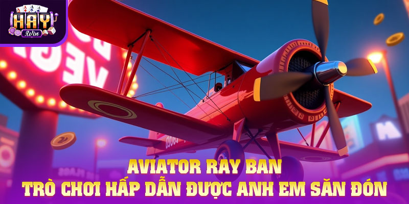 Aviator Ray Ban – Trò Chơi Hấp Dẫn Được Anh Em Săn Đón