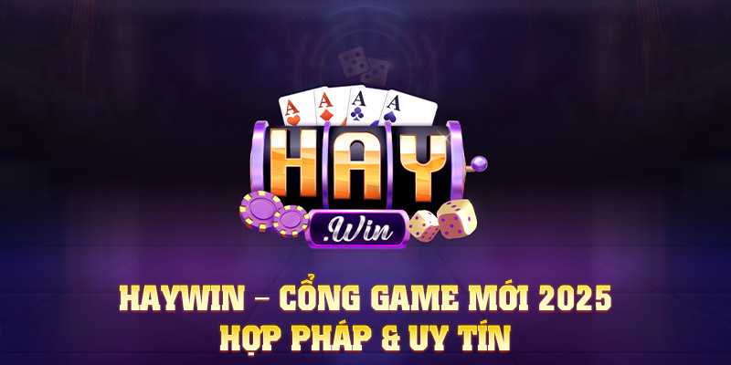 HAYWIN – Cổng game mới 2025, hợp pháp, uy tín và minh bạch